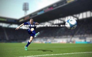 欧博官网-重庆力帆主场告捷，继续追赶前位，重庆力帆主场叫什么