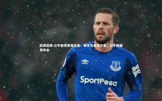 欧博官网-公牛新秀表现出色，被誉为未来之星，公牛新援发布会