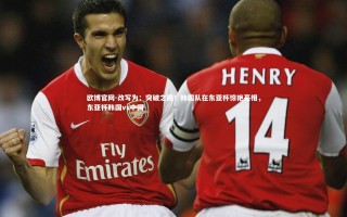 欧博官网-改写为：突破之路！韩国队在东亚杯惊艳亮相，东亚杯韩国vs中国