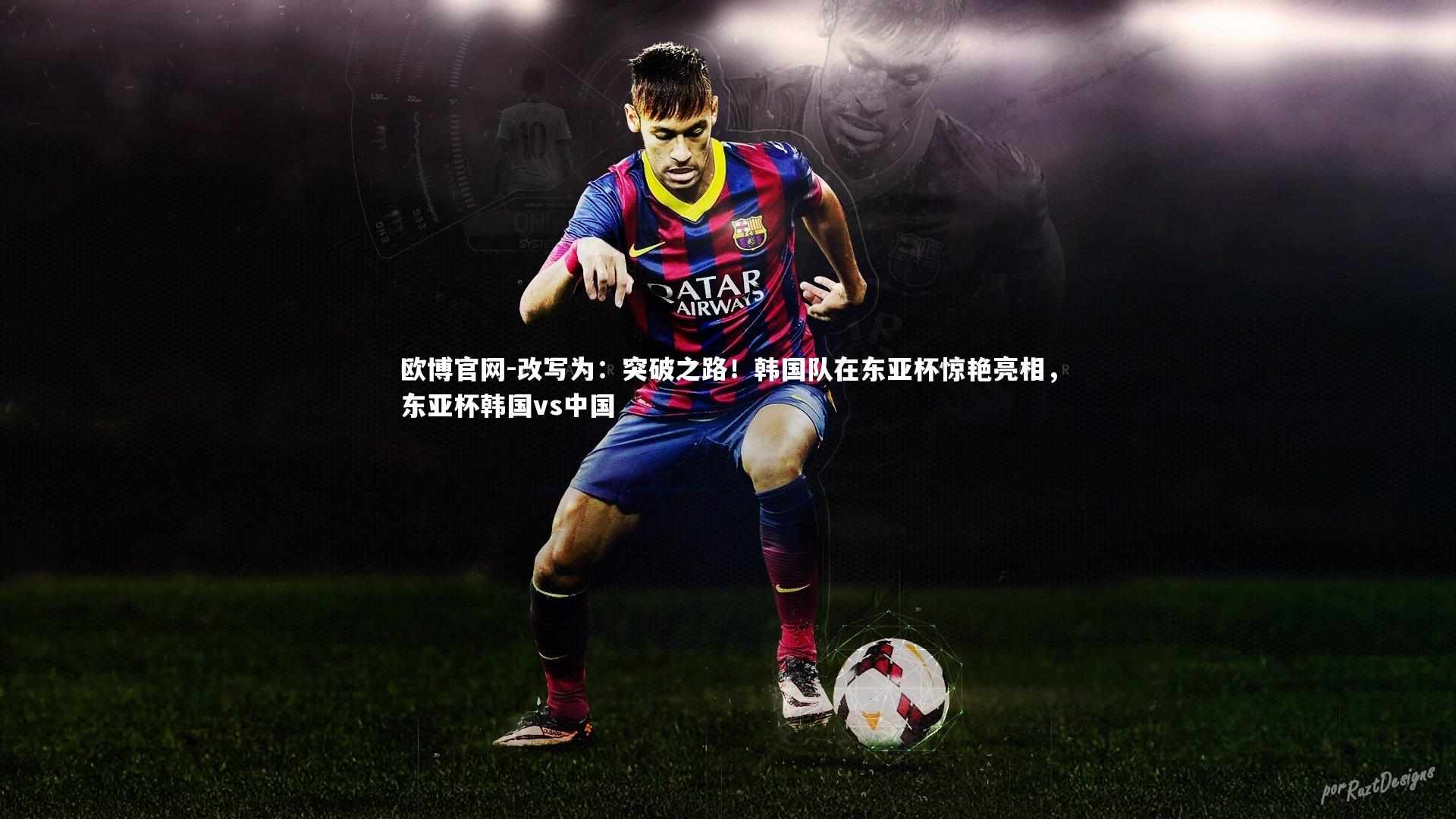 欧博官网-改写为：突破之路！韩国队在东亚杯惊艳亮相，东亚杯韩国vs中国-第2张图片-欧博官网