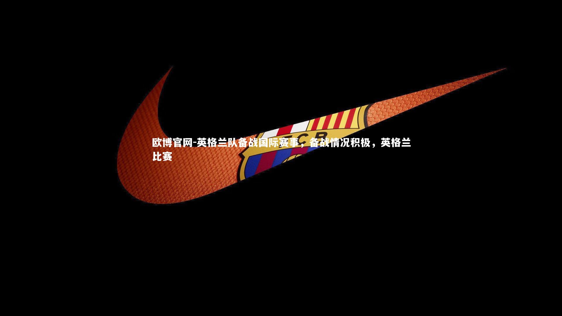 欧博官网-英格兰队备战国际赛事，备战情况积极，英格兰比赛-第1张图片-欧博官网