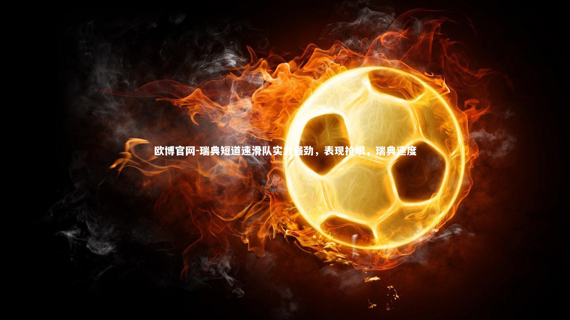 欧博官网-瑞典短道速滑队实力强劲，表现抢眼，瑞典速度-第1张图片-欧博官网